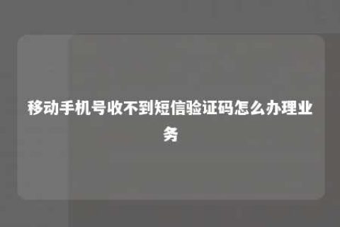 移下手机号收不到短信验证码怎么治理营业